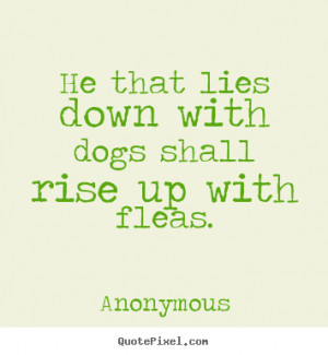 ... quotes about friendship - He that lies down with dogs shall rise up