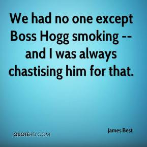We had no one except Boss Hogg smoking -- and I was always chastising ...