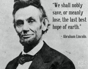Famous Quotes: Abraham Lincoln – The Last Best Hope of Earth