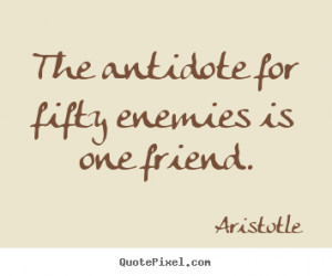 aristotle quote the antidote for fifty enemies is one friend source