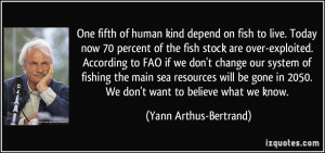 One fifth of human kind depend on fish to live. Today now 70 percent ...