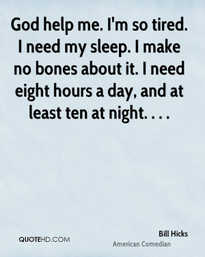 God help me. I'm so tired. I need my sleep. I make no bones about it ...
