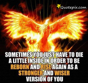 ... To Be Reborn And Rise Again As A Stronger And Wiser Version Of You