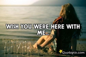 Wish You Were Here Quotes For Him Wish you were here with me.