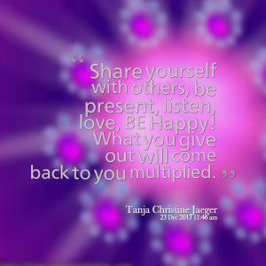 23562-share-yourself-with-others-be-present-listen-love-be-happy.png
