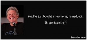 Yes, I've just bought a new horse, named Jedi. - Bruce Boxleitner