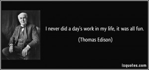 quote-i-never-did-a-day-s-work-in-my-life-it-was-all-fun-thomas-edison ...