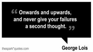 Onwards and upwards, and never give your failures a second thought ...