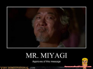 ... And Demotivational Poster - MR. MIYAGIapproves of this message