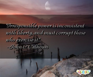 Irresponsible power is inconsistent with liberty , and must corrupt ...