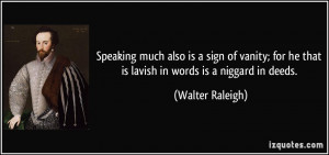 ... for he that is lavish in words is a niggard in deeds. - Walter Raleigh