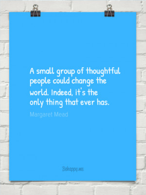 small group of thoughtful people could change the world. indeed, it ...
