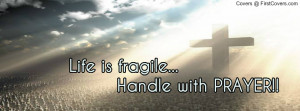 life_is_fragile..._handle_with_prayer-933042.jpg?i