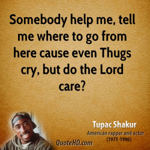 ... me where to go from here cause even Thugs cry, but do the Lord care