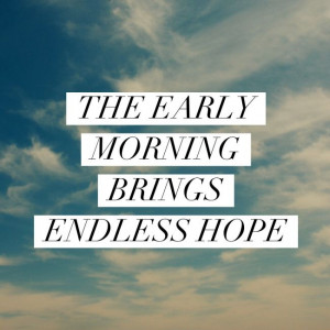 The early morning brings endless hope.'