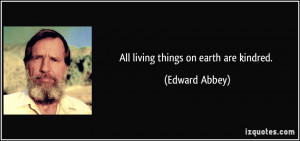 All living things on earth are kindred. - Edward Abbey