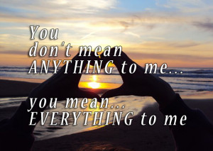 You don’t mean Anything to me… you mean… Everything to me