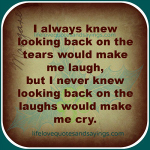 always knew looking back on the tears would make me laugh, but I ...
