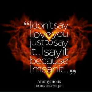 Quotes Picture: i don't say i love you just to say it i say it because ...