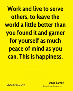 Work and live to serve others, to leave the world a little better than ...