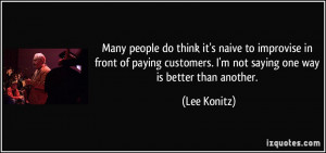 ... customers. I'm not saying one way is better than another. - Lee Konitz