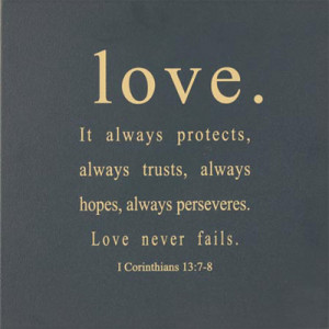 ... hopes, always perseveres. Lovenever fails. 1 Corinthians 13:7-8