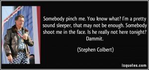 Somebody pinch me. You know what? I'm a pretty sound sleeper, that may ...