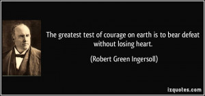 ... earth is to bear defeat without losing heart. - Robert Green Ingersoll