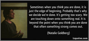 ... you are done that often something strong comes out. - Natalie Goldberg
