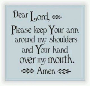 Lord, keep your hand over my mouth..