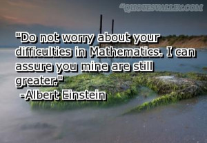 Do Not Worry About Your Difficulties In Mathematics- Albert Einstein