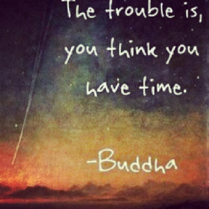 is...you think you have time. #buddha #quotes #quote #life #problems ...