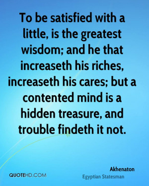 To be satisfied with a little, is the greatest wisdom; and he that ...