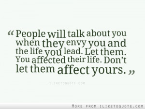 People will talk about you when they envy you and the life you lead ...