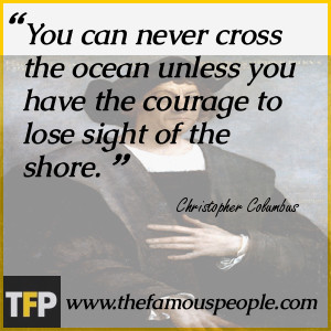 You can never cross the ocean unless you have the courage to lose ...