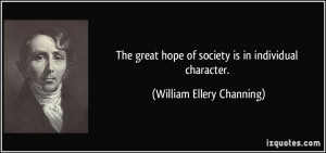 ... hope of society is in individual character. - William Ellery Channing