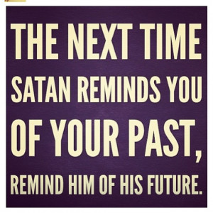 The devil is a LIAR!! When he seems to be in front of you tell him to ...