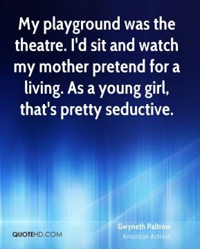 My playground was the theatre. I'd sit and watch my mother pretend for ...