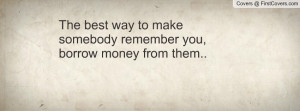 the best way to make somebody remember you , Pictures , borrow money ...