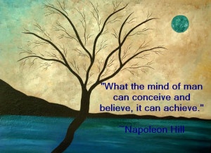 What the mind of man can conceive and believe, it can achieve.