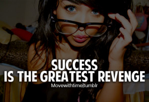 Success is the greatest revenge.