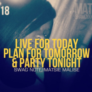 Live for today plan for tomorrow and party tonight SWAG note