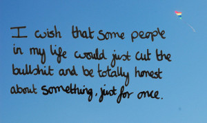 wish that some people in my life would just cut the bullshit and be ...
