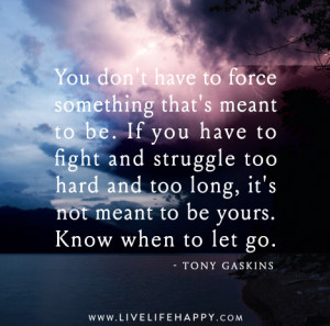 ... it’s not meant to be yours. Know when to let go.” – Tony Gaskins