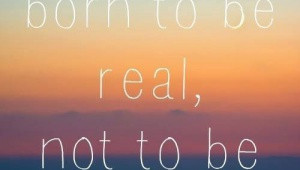 You were born to be real, not to be perfect