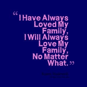 ... always loved my family, i will always love my family, no matter what
