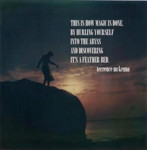 ... By hurling yourself into the abyss and discovering its a feather bed