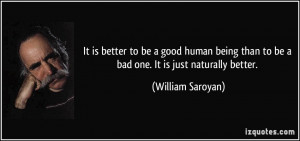 It is better to be a good human being than to be a bad one. It is just ...