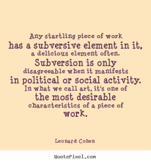 Any startling piece of work has a subversive element in.. Leonard ...