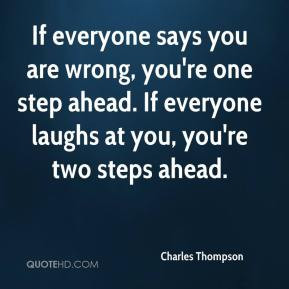 ... re one step ahead. If everyone laughs at you, you're two steps ahead